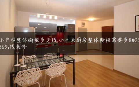 小户型整体橱柜多少钱,小平米厨房整体橱柜需要多少钱装修
