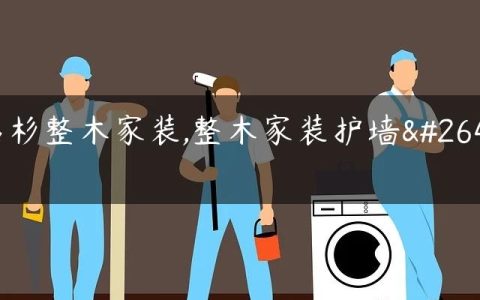 名杉整木家装,整木家装护墙板