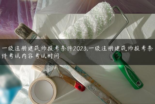 一级注册建筑师报考条件2023,一级注册建筑师报考条件考试内容考试时间