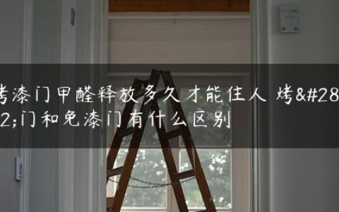 烤漆门甲醛释放多久才能住人 烤漆门和免漆门有什么区别