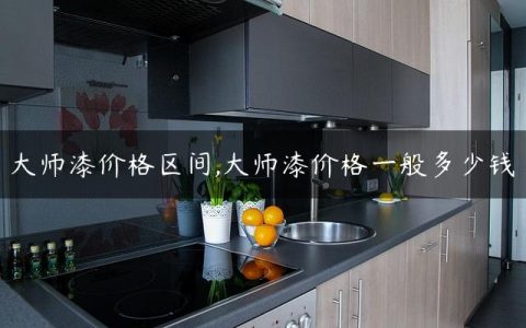 大师漆价格区间,大师漆价格一般多少钱