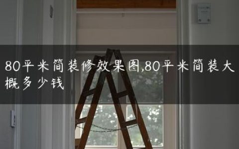 80平米简装修效果图,80平米简装大概多少钱