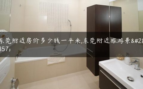 东莞附近房价多少钱一平米,东莞附近旅游景点
