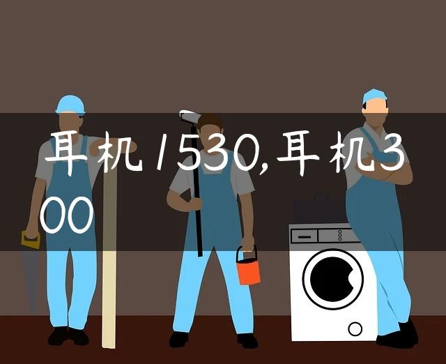 耳机1530,耳机300