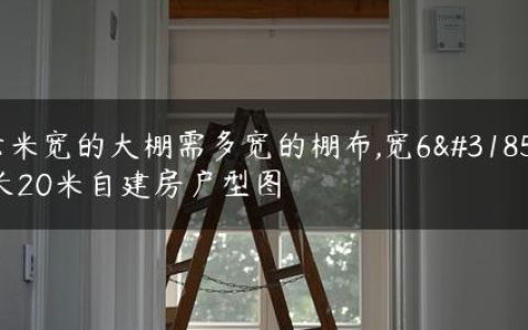 六米宽的大棚需多宽的棚布,宽6米长20米自建房户型图