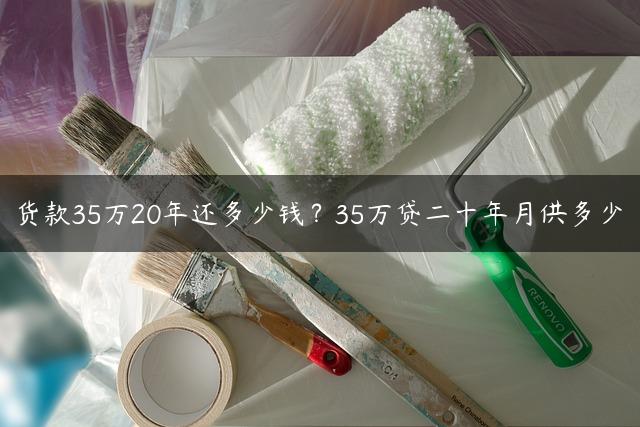 货款35万20年还多少钱？35万贷二十年月供多少