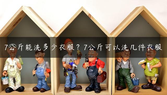 7公斤能洗多少衣服？7公斤可以洗几件衣服