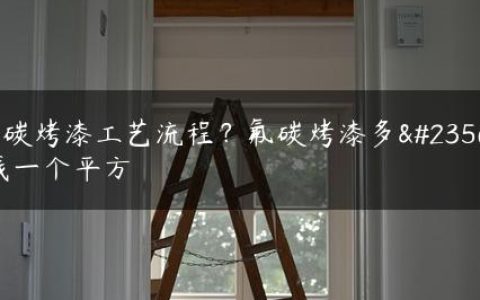 氟碳烤漆工艺流程？氟碳烤漆多少钱一个平方