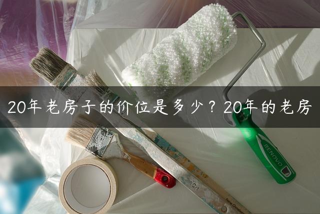 20年老房子的价位是多少？20年的老房