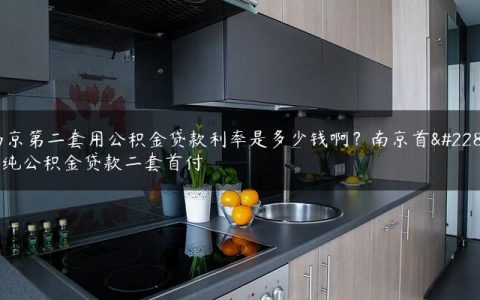 南京第二套用公积金贷款利率是多少钱啊？南京首套纯公积金贷款二套首付