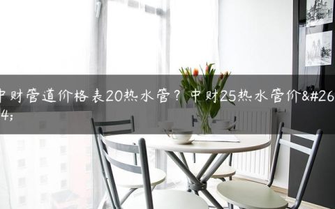 中财管道价格表20热水管？中财25热水管价格