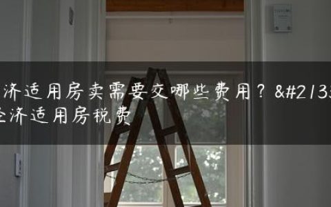 经济适用房卖需要交哪些费用？卖经济适用房税费