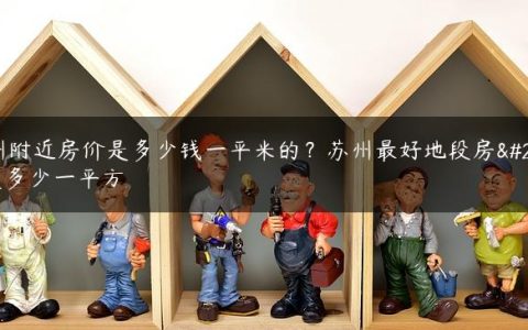 苏州附近房价是多少钱一平米的？苏州最好地段房价是多少一平方