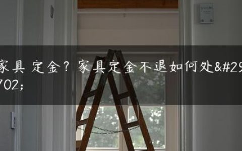 家具 定金？家具定金不退如何处理