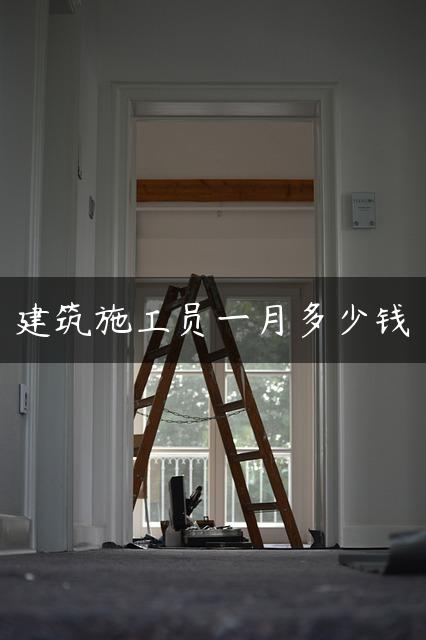 建筑施工员一月多少钱