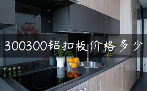300300铝扣板价格多少